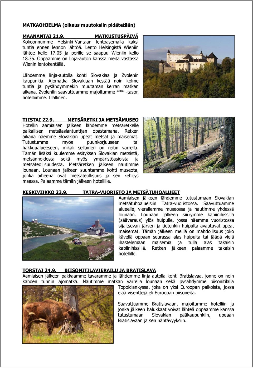 Ajomatka Slovakiaan kestää noin kolme tuntia ja pysähdymmekin muutaman kerran matkan aikana. Zvoleniin saavuttuamme majoitumme *** -tason hotelliimme. Illallinen. TIISTAI 22.9.