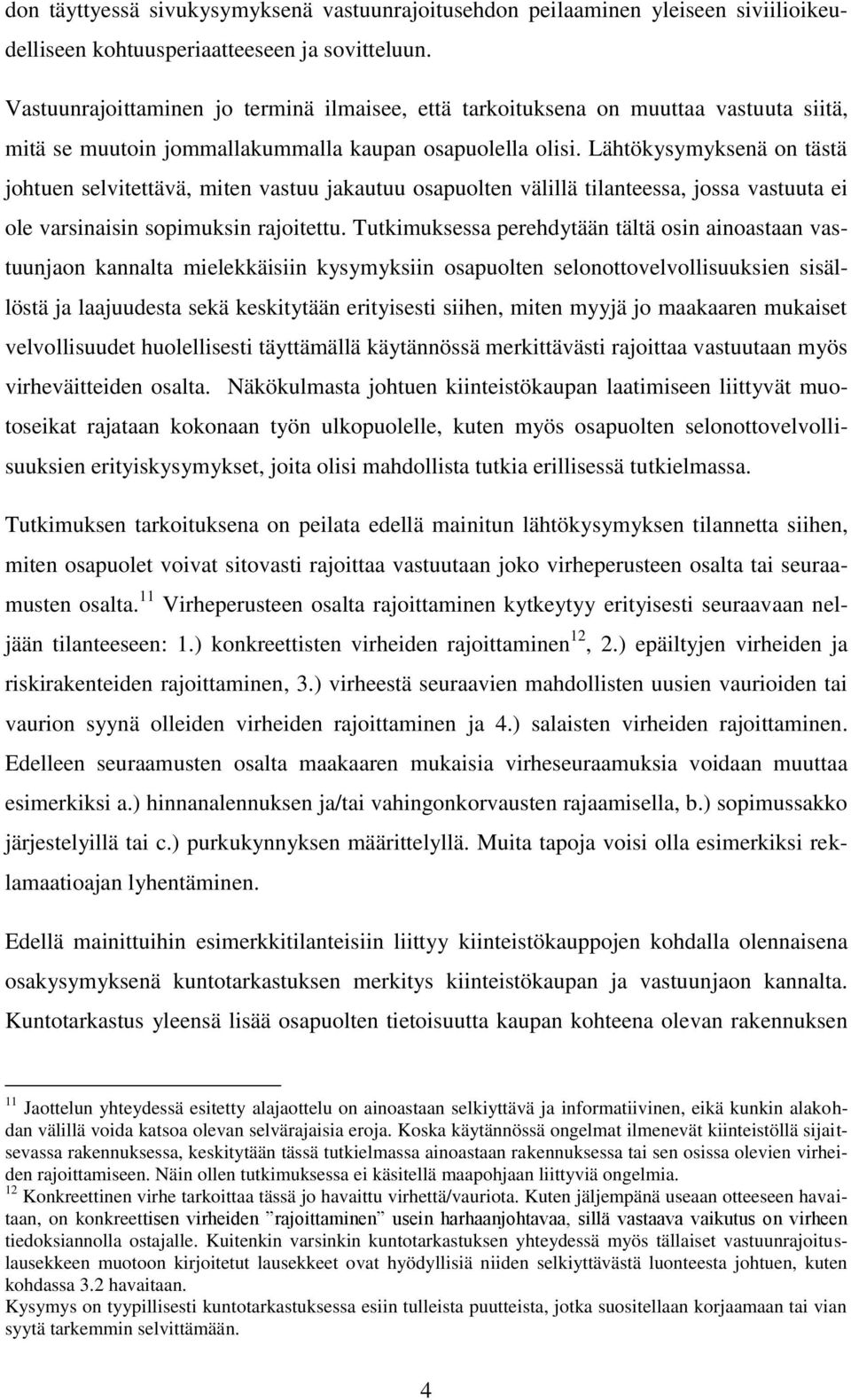 Lähtökysymyksenä on tästä johtuen selvitettävä, miten vastuu jakautuu osapuolten välillä tilanteessa, jossa vastuuta ei ole varsinaisin sopimuksin rajoitettu.