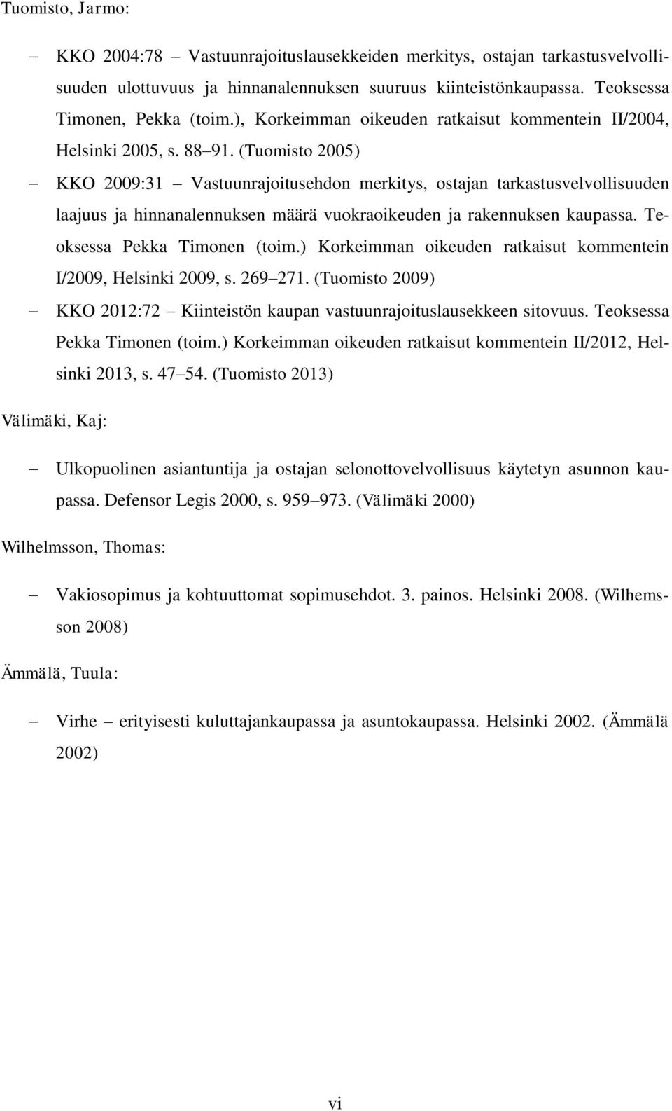 (Tuomisto 2005) KKO 2009:31 Vastuunrajoitusehdon merkitys, ostajan tarkastusvelvollisuuden laajuus ja hinnanalennuksen määrä vuokraoikeuden ja rakennuksen kaupassa. Teoksessa Pekka Timonen (toim.