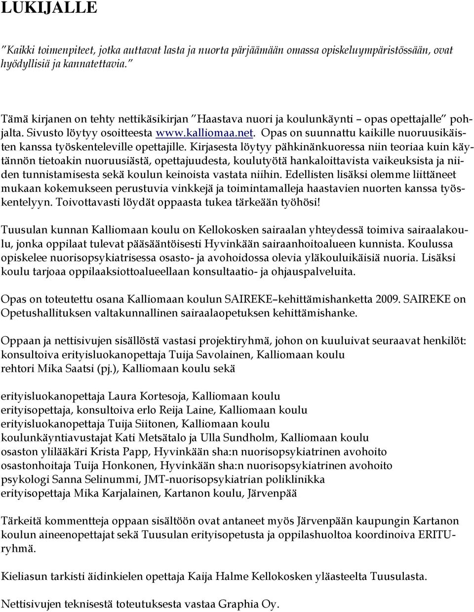 Kirjasesta löytyy pähkinänkuoressa niin teoriaa kuin käytännön tietoakin nuoruusiästä, opettajuudesta, koulutyötä hankaloittavista vaikeuksista ja niiden tunnistamisesta sekä koulun keinoista vastata