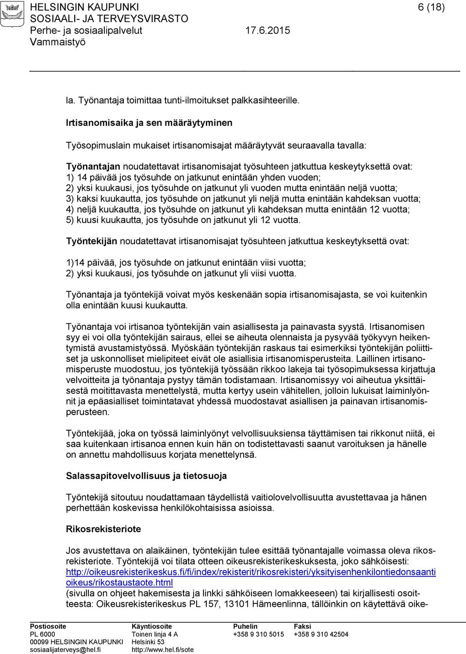 päivää jos työsuhde on jatkunut enintään yhden vuoden; 2) yksi kuukausi, jos työsuhde on jatkunut yli vuoden mutta enintään neljä vuotta; 3) kaksi kuukautta, jos työsuhde on jatkunut yli neljä mutta