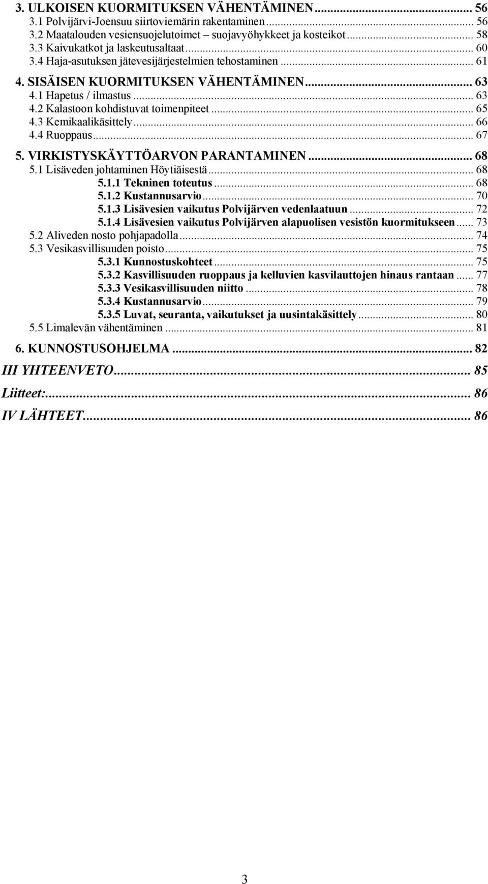 .. 65 4.3 Kemikaalikäsittely... 66 4.4 Ruoppaus... 67 5. VIRKISTYSKÄYTTÖARVON PARANTAMINEN... 68 5.1 Lisäveden johtaminen Höytiäisestä... 68 5.1.1 Tekninen toteutus... 68 5.1.2 Kustannusarvio... 70 5.