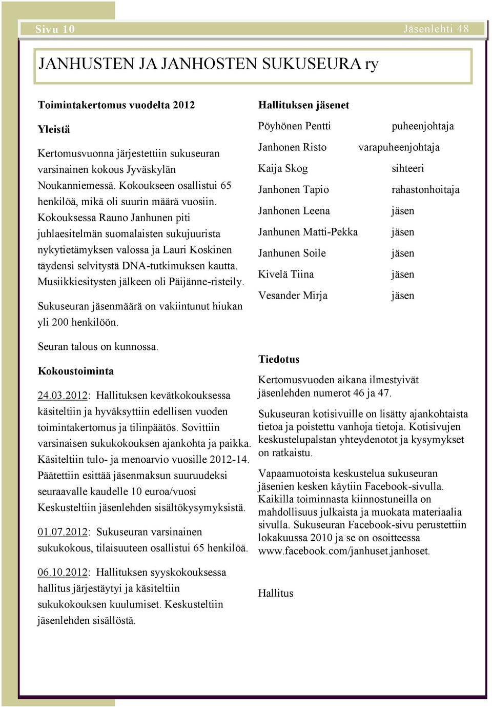 Kokouksessa Rauno Janhunen piti juhlaesitelmän suomalaisten sukujuurista nykytietämyksen valossa ja Lauri Koskinen täydensi selvitystä DNA-tutkimuksen kautta.