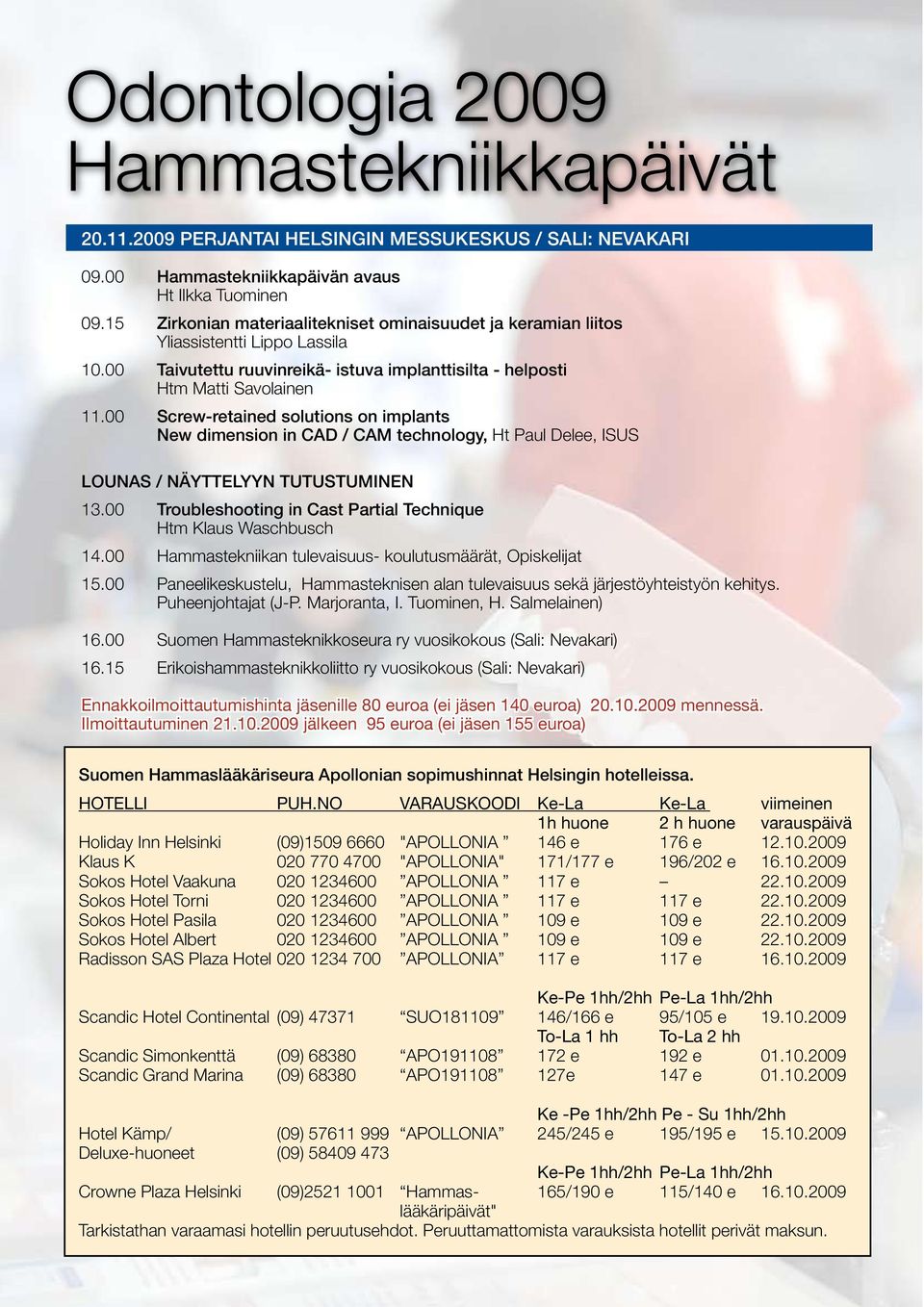 00 Screw-retained solutions on implants... New dimension in CAD / CAM technology, Ht Paul Delee, ISUS.. Lounas / näyttelyyn tutustuminen 13.00 Troubleshooting in Cast Partial Technique.