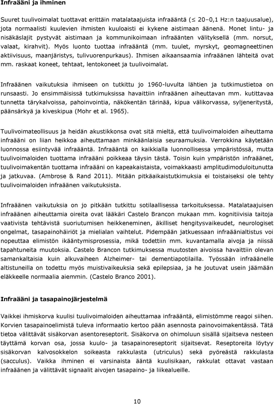 tuulet, myrskyt, geomagneettinen aktiivisuus, maanjäristys, tulivuorenpurkaus). Ihmisen aikaansaamia infraäänen lähteitä ovat mm. raskaat koneet, tehtaat, lentokoneet ja tuulivoimalat.