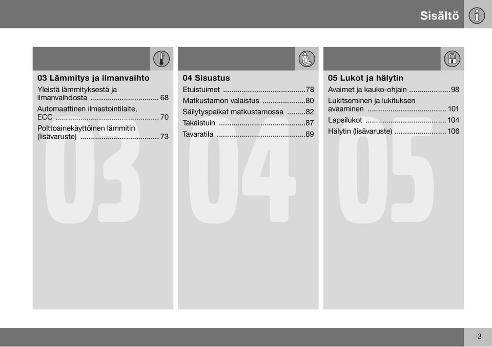 .. 73 04 Sisustus 04 05 Etuistuimet...78 Matkustamon valaistus...80 Säilytyspaikat matkustamossa...82 Takaistuin.