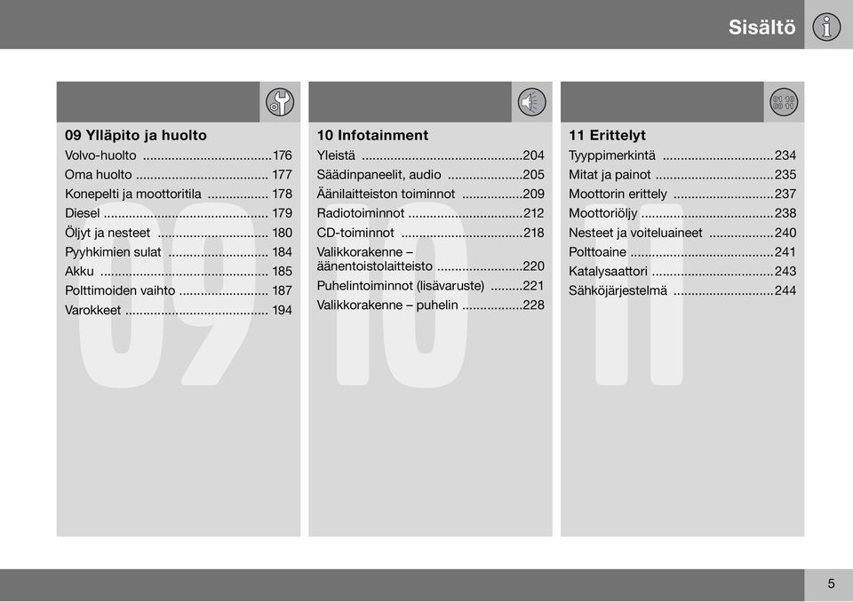 ..209 Radiotoiminnot...212 CD-toiminnot...218 Valikkorakenne äänentoistolaitteisto...220 Puhelintoiminnot (lisävaruste)...221 Valikkorakenne puhelin.