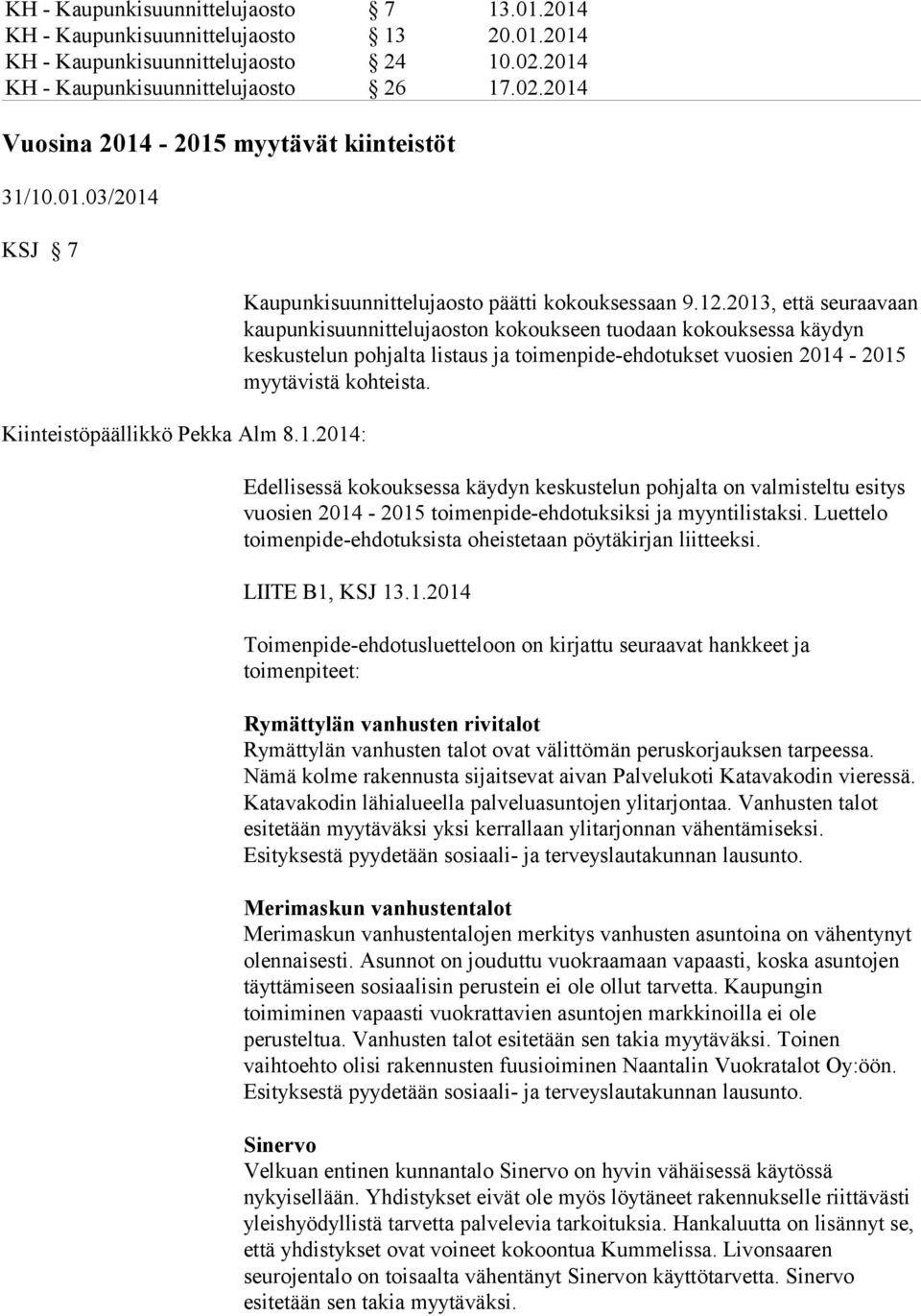 2013, että seuraavaan kaupunkisuunnittelujaoston kokoukseen tuodaan kokouksessa käydyn keskustelun pohjalta listaus ja toimenpide-ehdotukset vuosien 2014-2015 myytävistä kohteista.