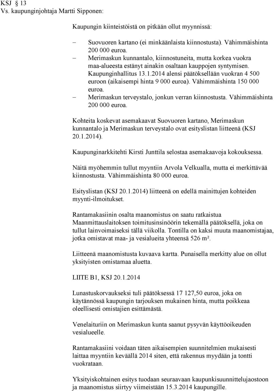 .1.2014 alensi päätöksellään vuokran 4 500 euroon (aikaisempi hinta 9 000 euroa). Vähimmäishinta 150 000 euroa. Merimaskun terveystalo, jonkun verran kiinnostusta. Vähimmäishinta 200 000 euroa.