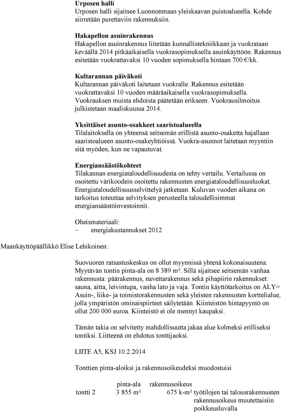 Rakennus esitetään vuokrattavaksi 10 vuoden sopimuksella hintaan 700 /kk. Kultarannan päiväkoti Kultarannan päiväkoti laitetaan vuokralle.