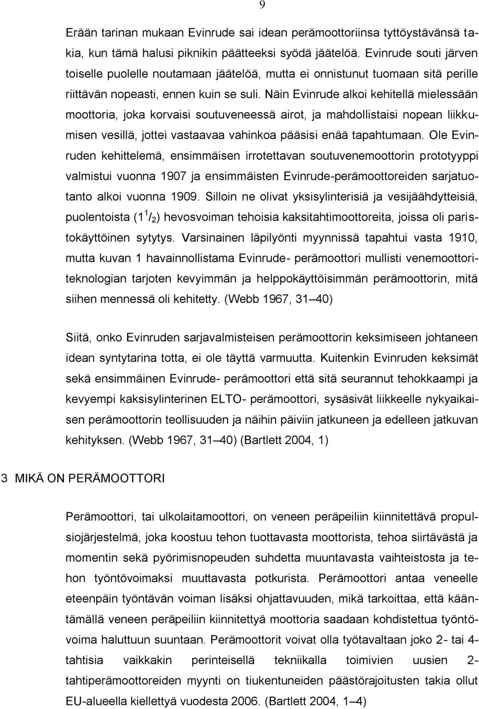 Näin Evinrude alkoi kehitellä mielessään moottoria, joka korvaisi soutuveneessä airot, ja mahdollistaisi nopean liikkumisen vesillä, jottei vastaavaa vahinkoa pääsisi enää tapahtumaan.