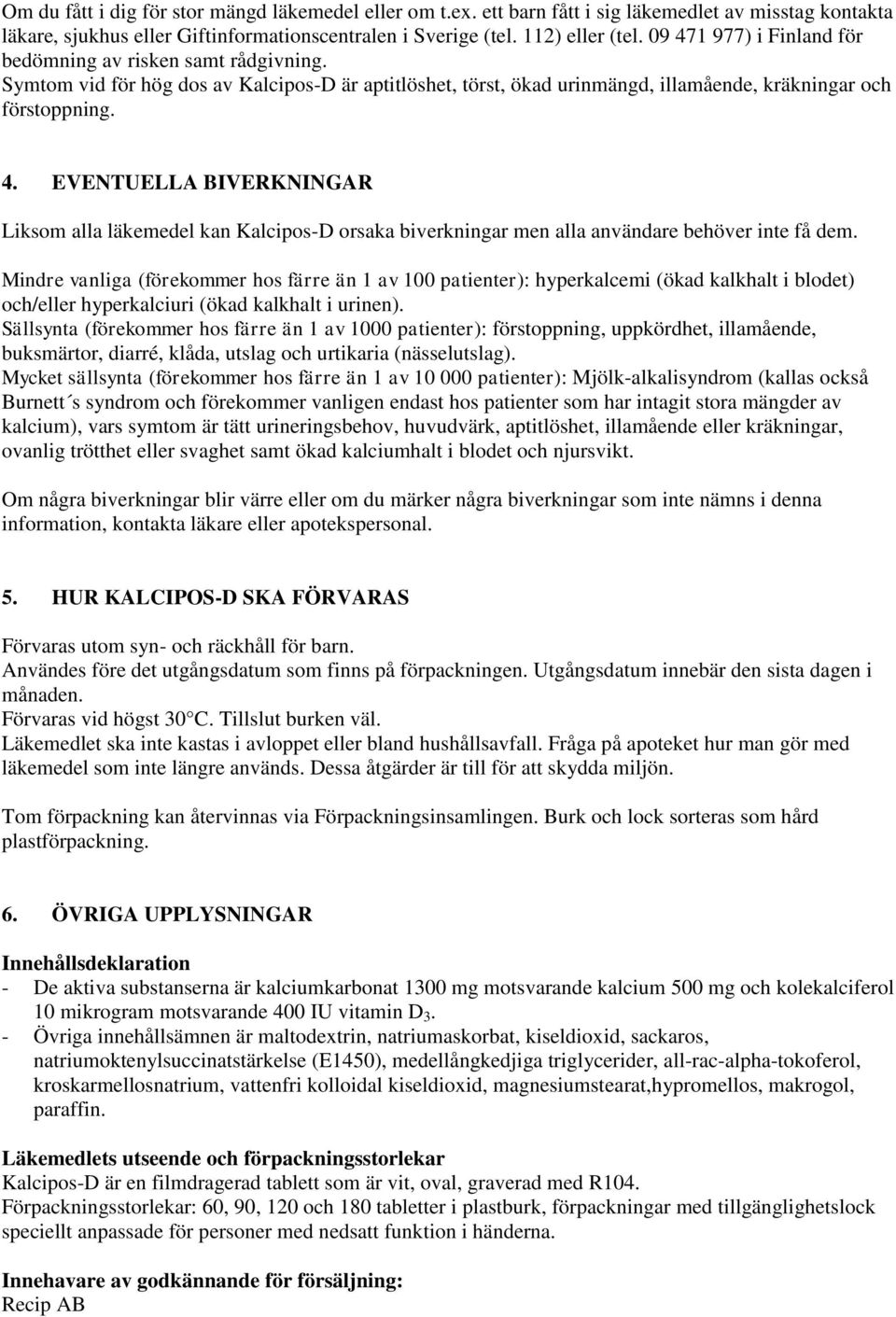 Mindre vanliga (förekommer hos färre än 1 av 100 patienter): hyperkalcemi (ökad kalkhalt i blodet) och/eller hyperkalciuri (ökad kalkhalt i urinen).