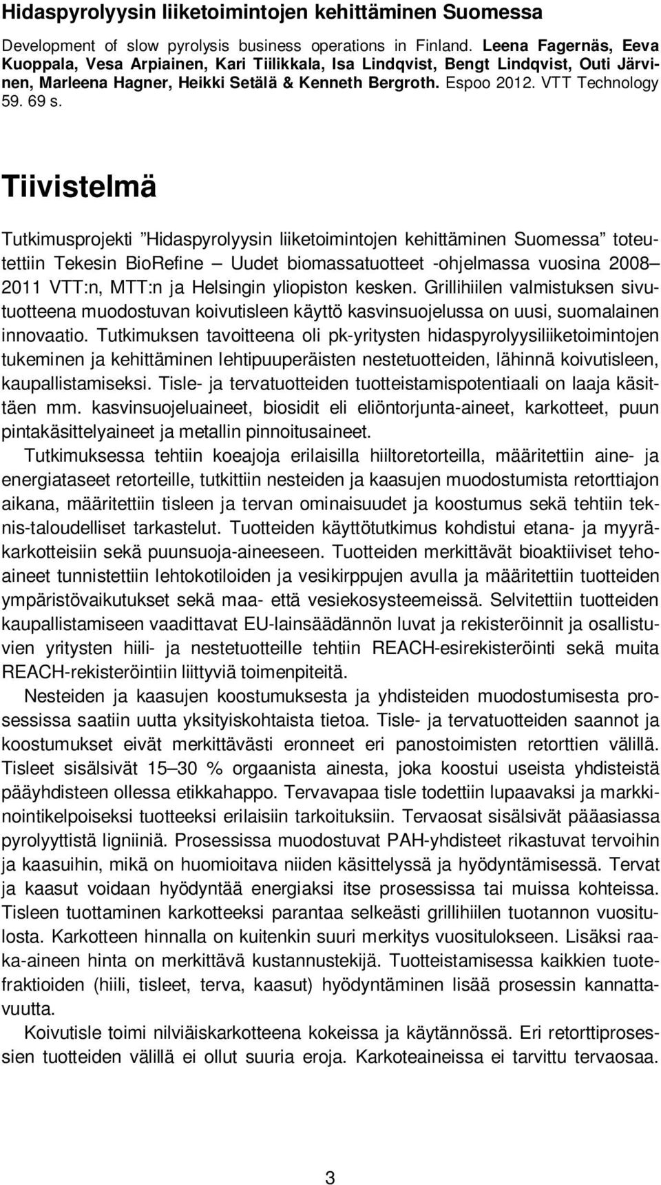 Tiivistelmä Tutkimusprojekti Hidaspyrolyysin liiketoimintojen kehittäminen Suomessa toteutettiin Tekesin BioRefine Uudet biomassatuotteet -ohjelmassa vuosina 2008 2011 VTT:n, MTT:n ja Helsingin