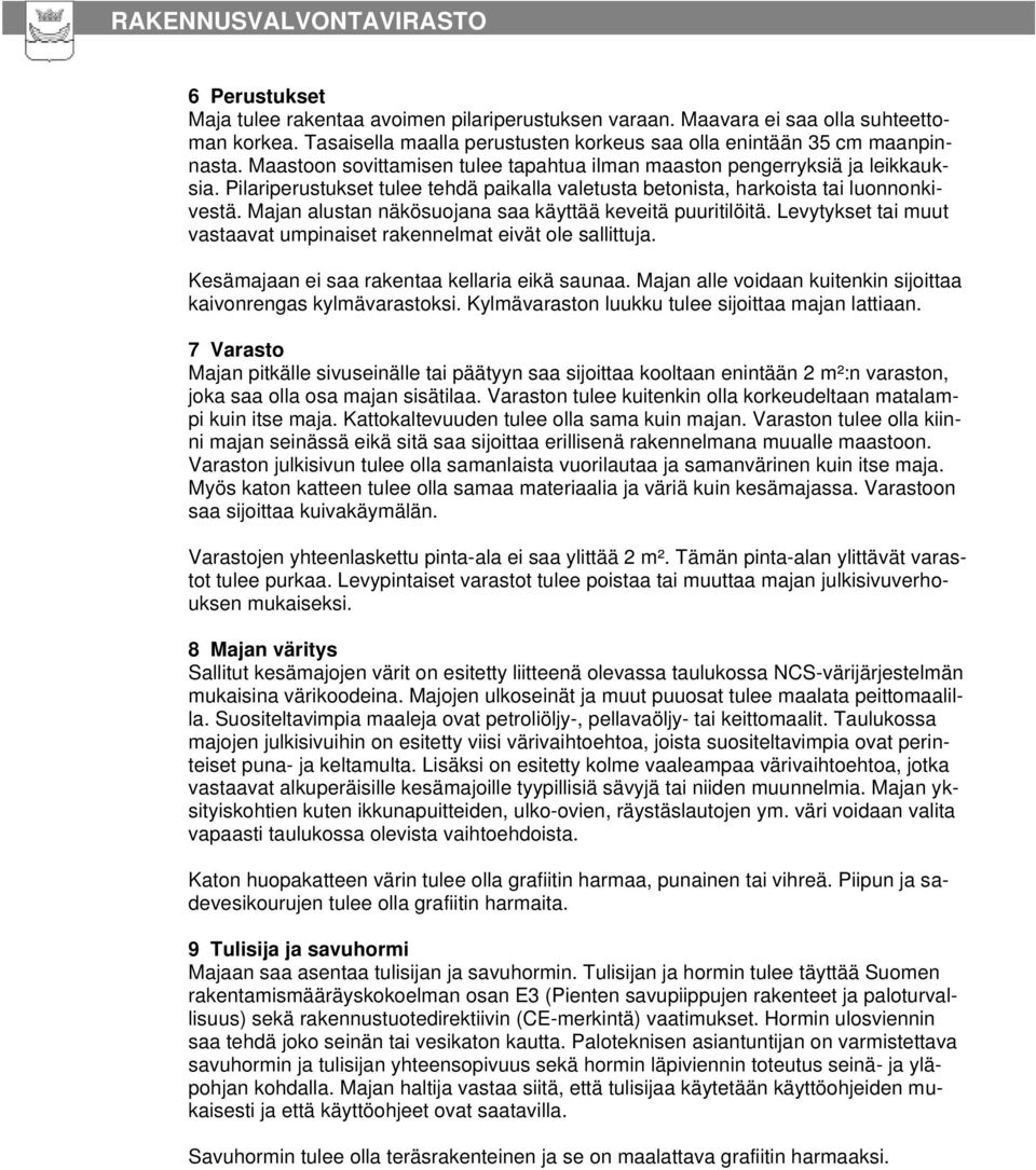 Majan alustan näkösuojana saa käyttää keveitä puuritilöitä. Levytykset tai muut vastaavat umpinaiset rakennelmat eivät ole sallittuja. Kesämajaan ei saa rakentaa kellaria eikä saunaa.