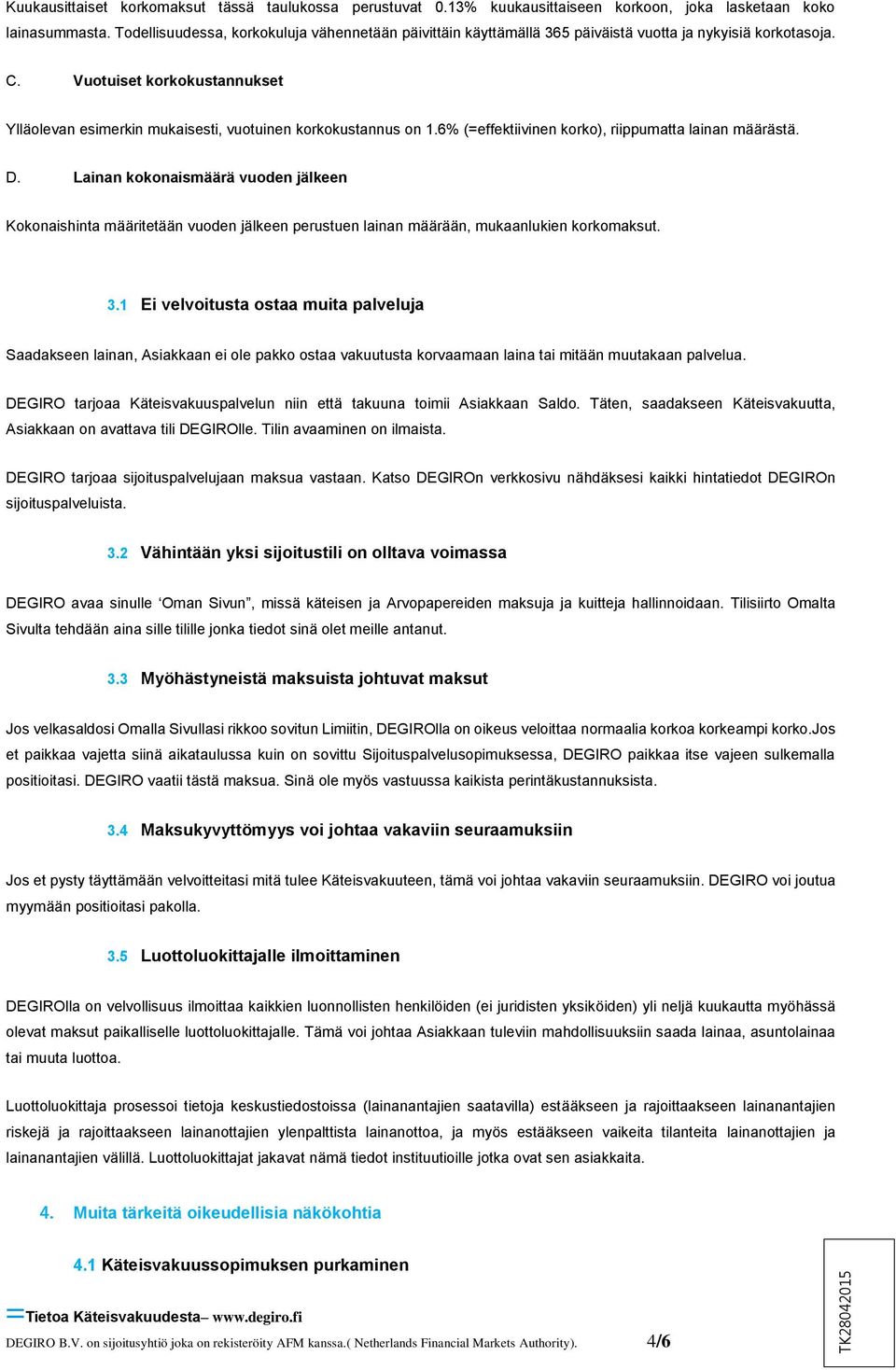 Vuotuiset korkokustannukset Ylläolevan esimerkin mukaisesti, vuotuinen korkokustannus on 1.6% (=effektiivinen korko), riippumatta lainan määrästä. D.