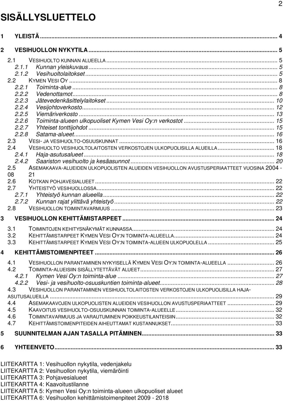 .. 15 2.2.8 Satama-alueet... 16 2.3 VESI- JA VESIHUOLTO-OSUUSKUNNAT... 16 2.4 VESIHUOLTO VESIHUOLTOLAITOSTEN VERKOSTOJEN ULKOPUOLISILLA ALUEILLA... 18 2.4.1 Haja-asutusalueet... 18 2.4.2 Saariston vesihuolto ja kesäasunnot.