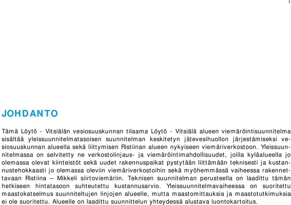 Yleissuunnitelmassa on selvitetty ne verkostolinjaus- ja viemäröintimahdollisuudet, joilla kyläalueella jo olemassa olevat kiinteistöt sekä uudet rakennuspaikat pystytään liittämään teknisesti ja