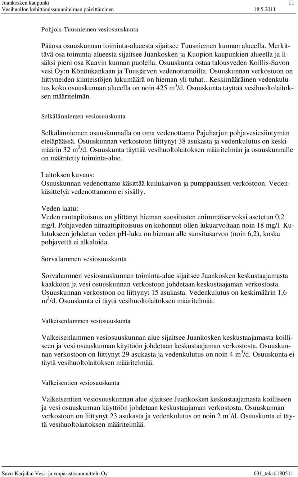 Osuuskunta ostaa talousveden Koillis-Savon vesi Oy:n Könönkankaan ja Tuusjärven vedenottamoilta. Osuuskunnan verkostoon on liittyneiden kiinteistöjen lukumäärä on hieman yli tuhat.