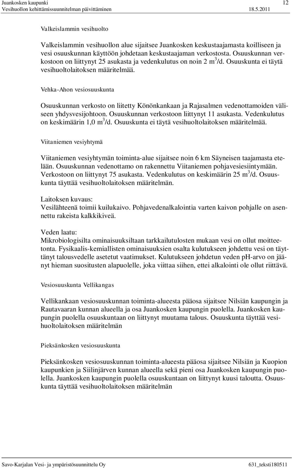 Vehka-Ahon vesiosuuskunta Osuuskunnan verkosto on liitetty Könönkankaan ja Rajasalmen vedenottamoiden väliseen yhdysvesijohtoon. Osuuskunnan verkostoon liittynyt 11 asukasta.