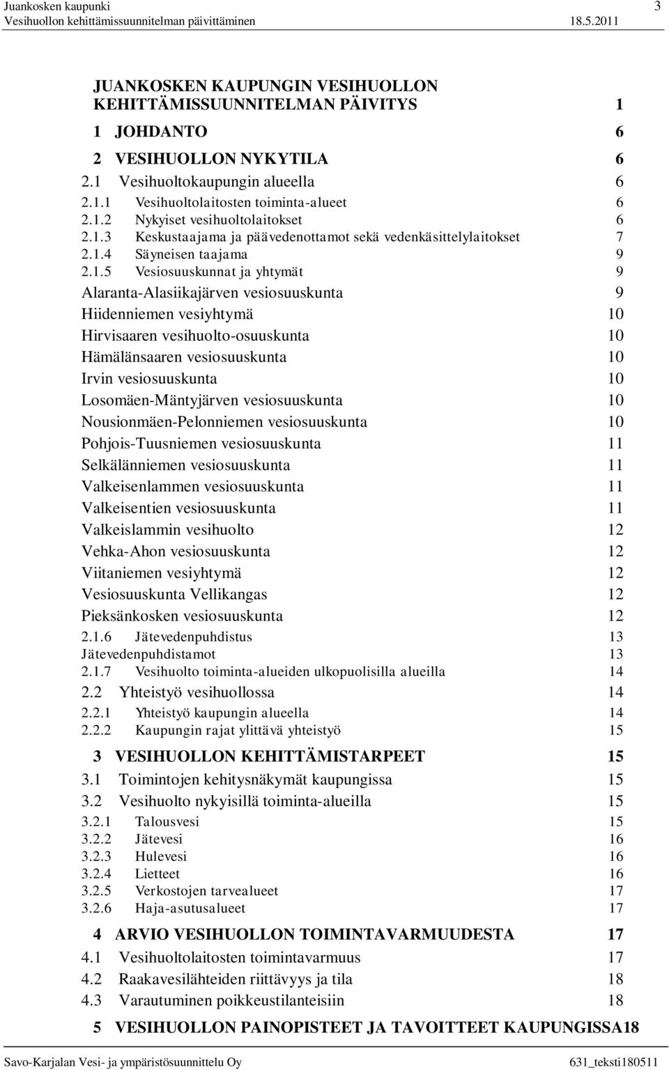 vesiosuuskunta 9 Hiidenniemen vesiyhtymä 10 Hirvisaaren vesihuolto-osuuskunta 10 Hämälänsaaren vesiosuuskunta 10 Irvin vesiosuuskunta 10 Losomäen-Mäntyjärven vesiosuuskunta 10 Nousionmäen-Pelonniemen