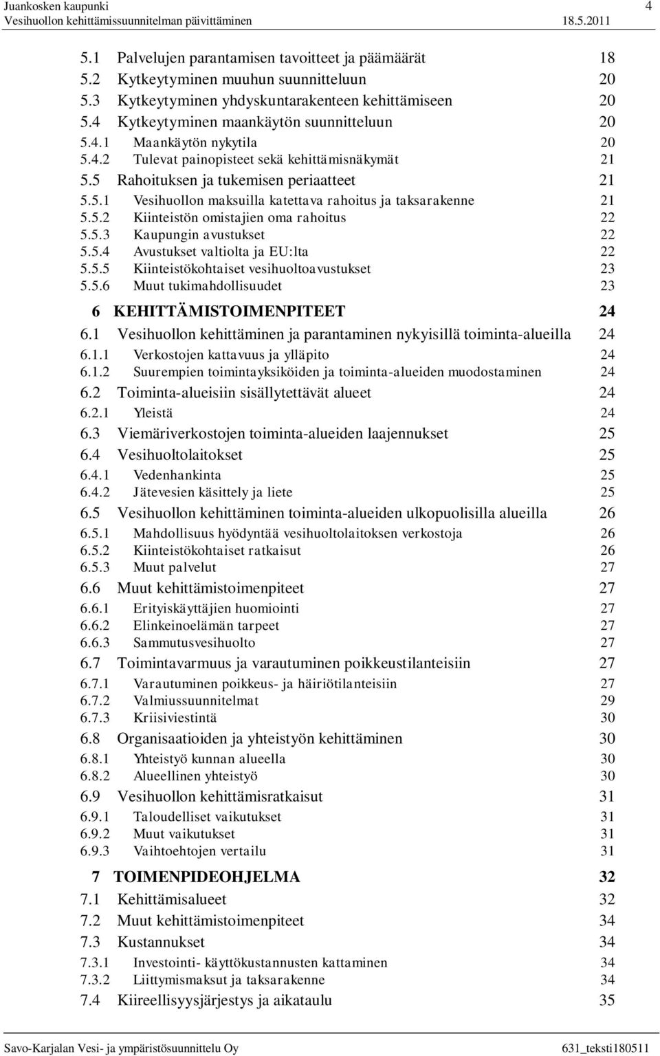 5.2 Kiinteistön omistajien oma rahoitus 22 5.5.3 Kaupungin avustukset 22 5.5.4 Avustukset valtiolta ja EU:lta 22 5.5.5 Kiinteistökohtaiset vesihuoltoavustukset 23 5.5.6 Muut tukimahdollisuudet 23 6 KEHITTÄMISTOIMENPITEET 24 6.