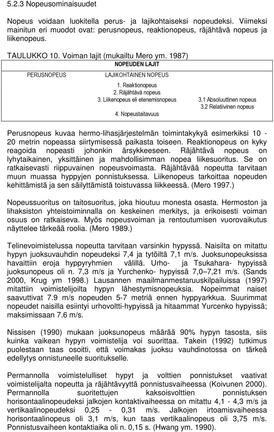 Reaktionopeus on kyky reagoida nopeasti johonkin ärsykkeeseen. Räjähtävä nopeus on lyhytaikainen, yksittäinen ja mahdollisimman nopea liikesuoritus. Se on ratkaisevasti riippuvainen nopeusvoimasta.