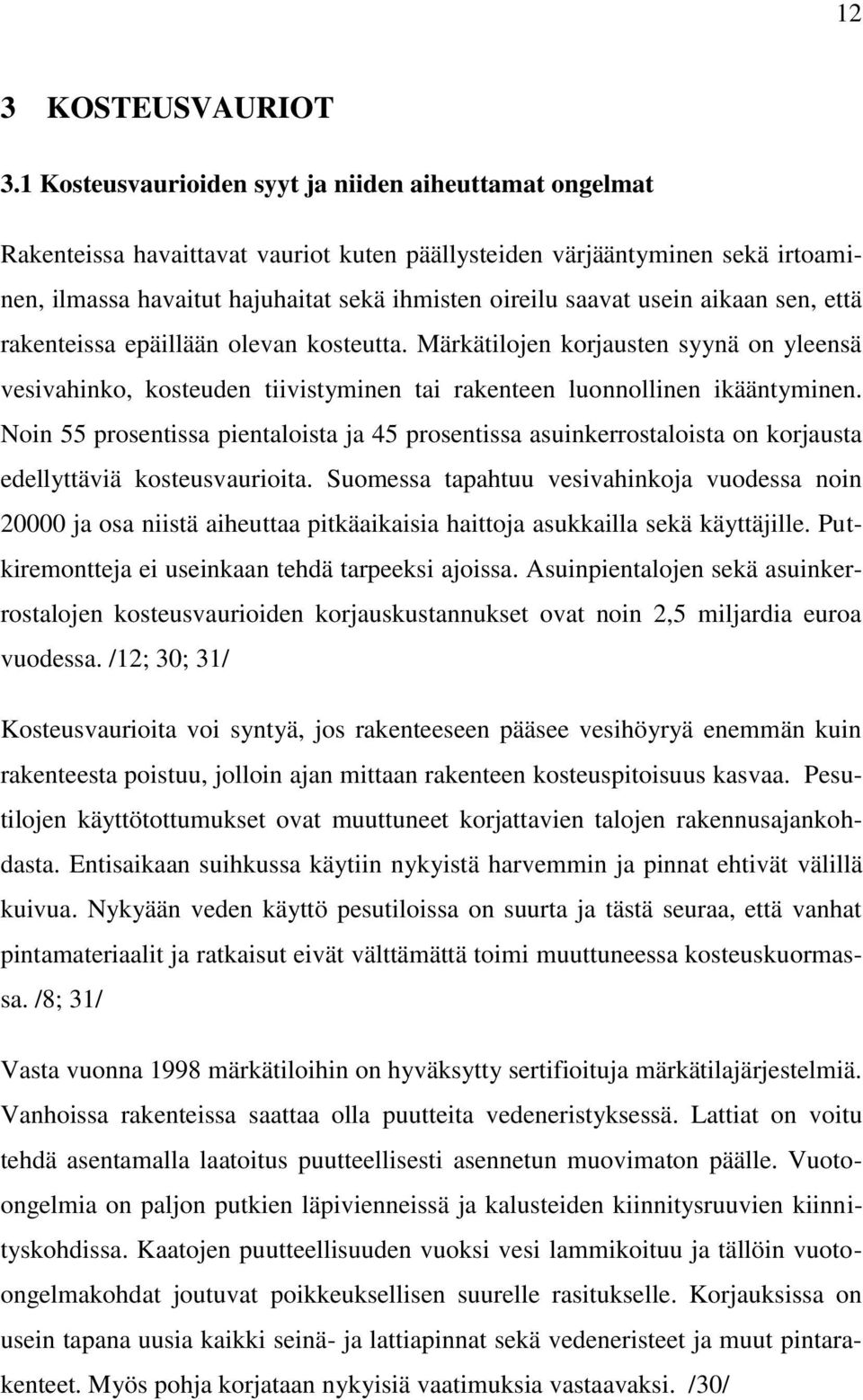 usein aikaan sen, että rakenteissa epäillään olevan kosteutta. Märkätilojen korjausten syynä on yleensä vesivahinko, kosteuden tiivistyminen tai rakenteen luonnollinen ikääntyminen.