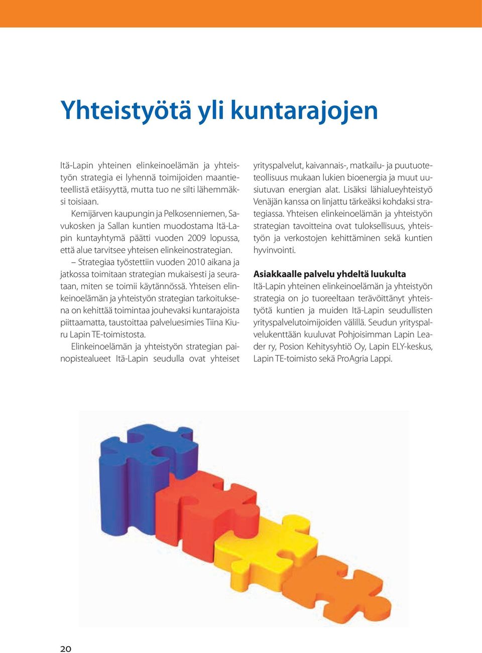 Strategiaa työstettiin vuoden 2010 aikana ja jatkossa toimitaan strategian mukaisesti ja seurataan, miten se toimii käytännössä.