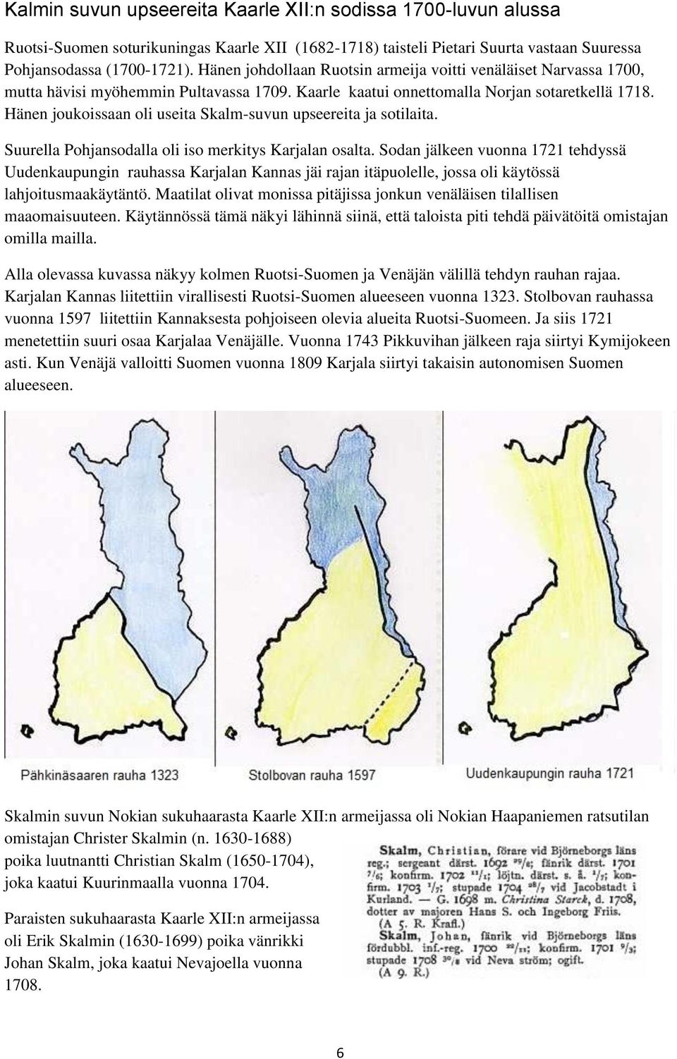 Hänen joukoissaan oli useita Skalm-suvun upseereita ja sotilaita. Suurella Pohjansodalla oli iso merkitys Karjalan osalta.