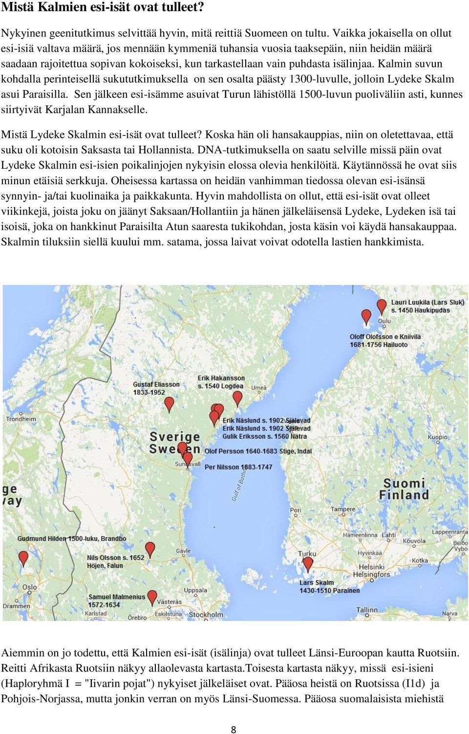 Kalmin suvun kohdalla perinteisellä sukututkimuksella on sen osalta päästy 1300-luvulle, jolloin Lydeke Skalm asui Paraisilla.