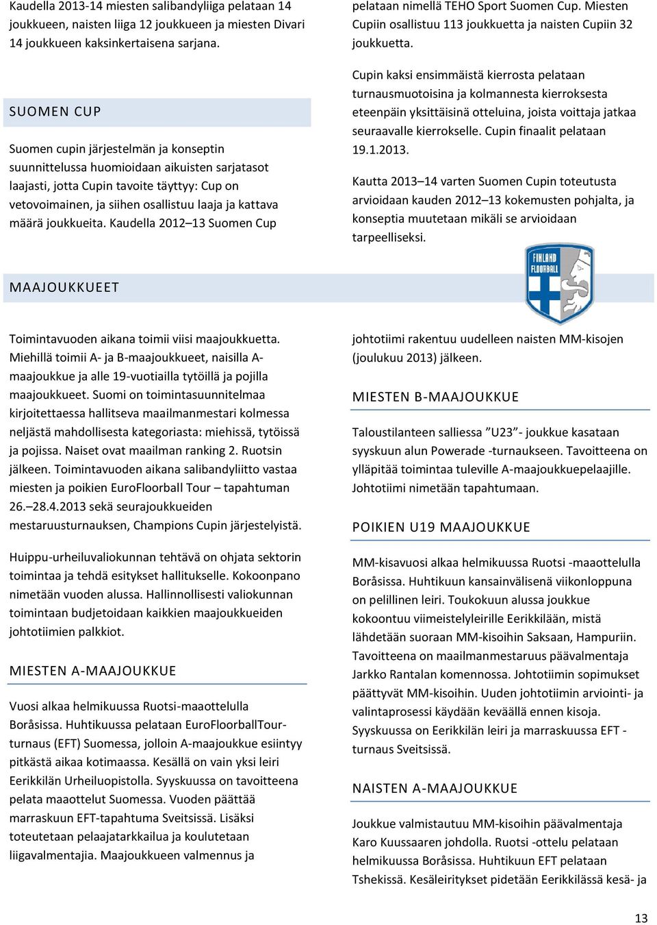 määrä joukkueita. Kaudella 2012 13 Suomen Cup pelataan nimellä TEHO Sport Suomen Cup. Miesten Cupiin osallistuu 113 joukkuetta ja naisten Cupiin 32 joukkuetta.