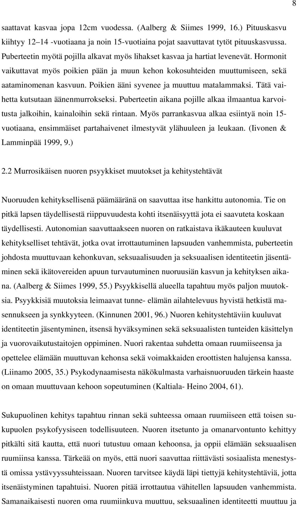 Poikien ääni syvenee ja muuttuu matalammaksi. Tätä vaihetta kutsutaan äänenmurrokseksi. Puberteetin aikana pojille alkaa ilmaantua karvoitusta jalkoihin, kainaloihin sekä rintaan.