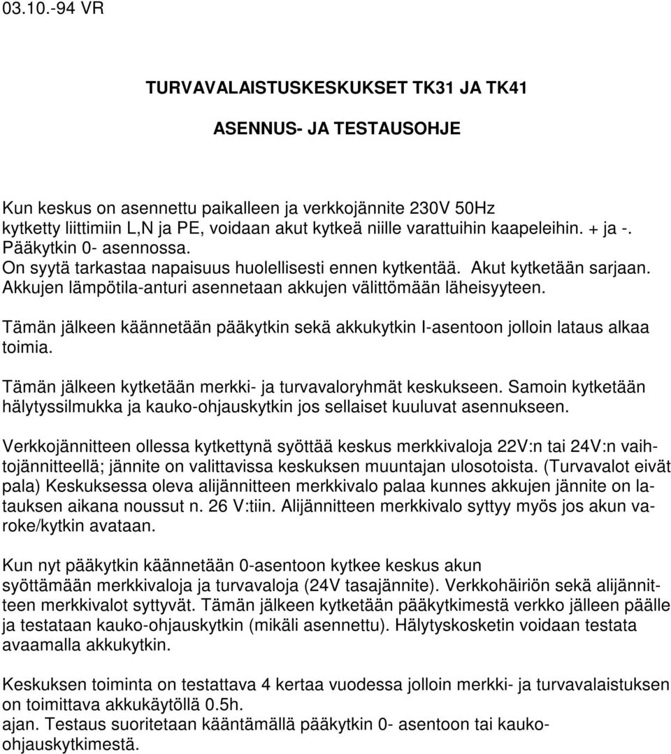 kaapeleihin. + ja -. Pääkytkin 0- asennossa. On syytä tarkastaa napaisuus huolellisesti ennen kytkentää. Akut kytketään sarjaan. Akkujen lämpötila-anturi asennetaan akkujen välittömään läheisyyteen.