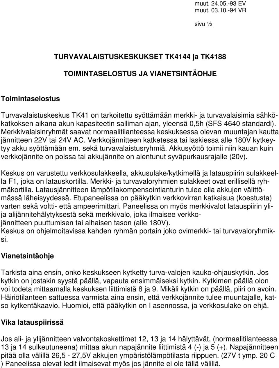 sähkökatkoksen aikana akun kapasiteetin salliman ajan, yleensä 0,5h (SFS 4640 standardi). Merkkivalaisinryhmät saavat normaalitilanteessa keskuksessa olevan muuntajan kautta jännitteen 22V tai 24V AC.