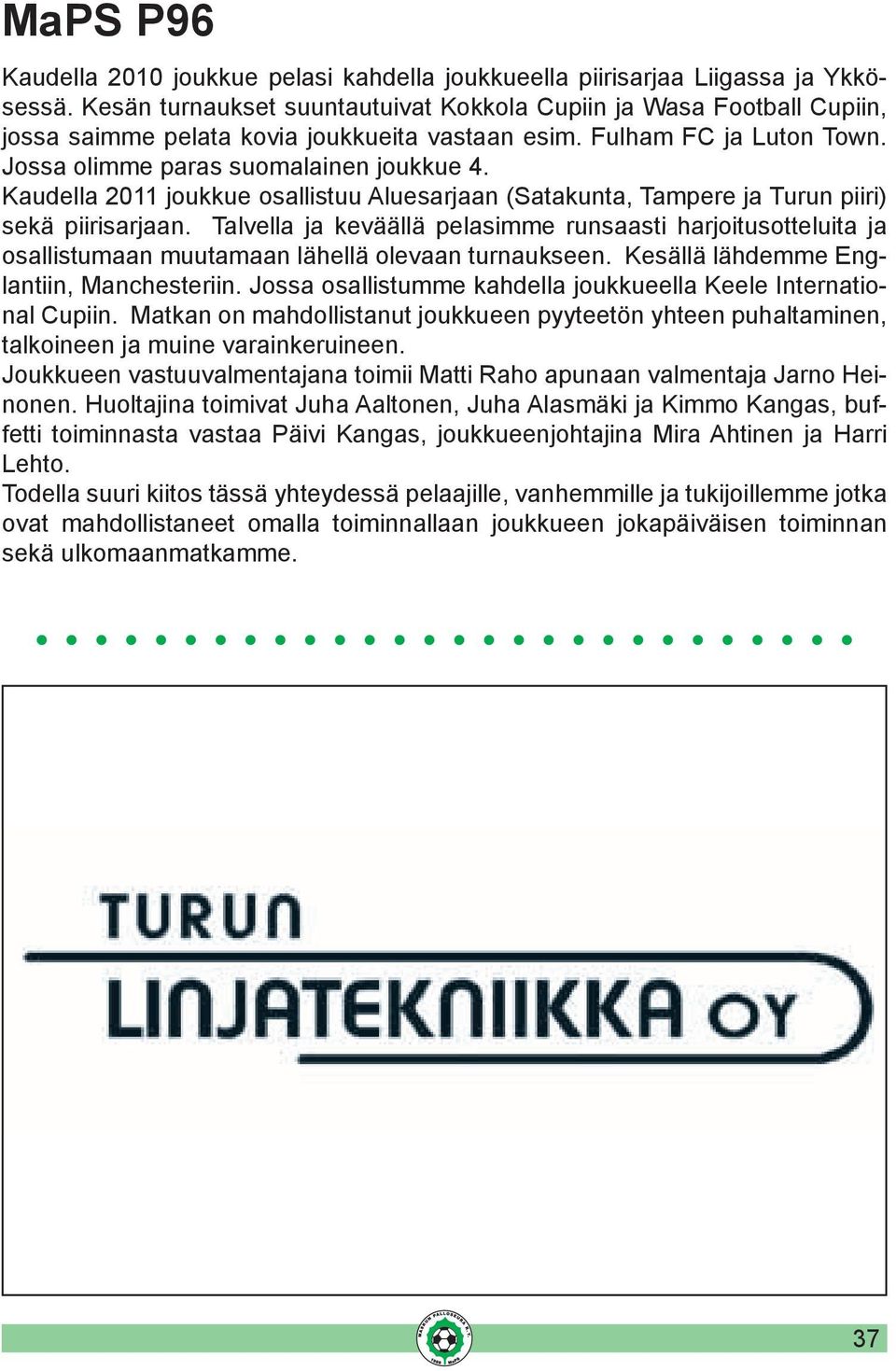 Kaudella 2011 joukkue osallistuu Aluesarjaan (Satakunta, Tampere ja Turun piiri) sekä piirisarjaan.