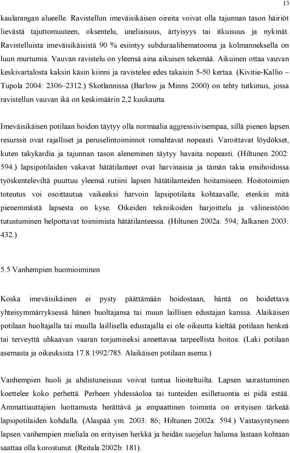 Aikuinen ottaa vauvan keskivartalosta kaksin käsin kiinni ja ravistelee edes takaisin 5-50 kertaa. (Kivitie-Kallio Tupola 2004: 2306 2312.