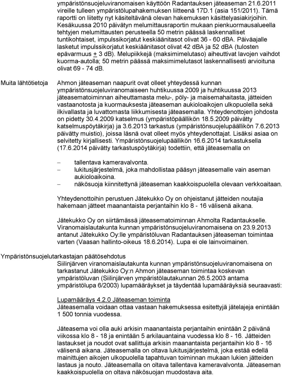 Kesäkuussa 2010 päivätyn melumittausraportin mukaan pienkuormausalueella tehtyjen melumittausten perusteella 50 metrin päässä laskennalliset tuntikohtaiset, impulssikorjatut keskiäänitasot olivat