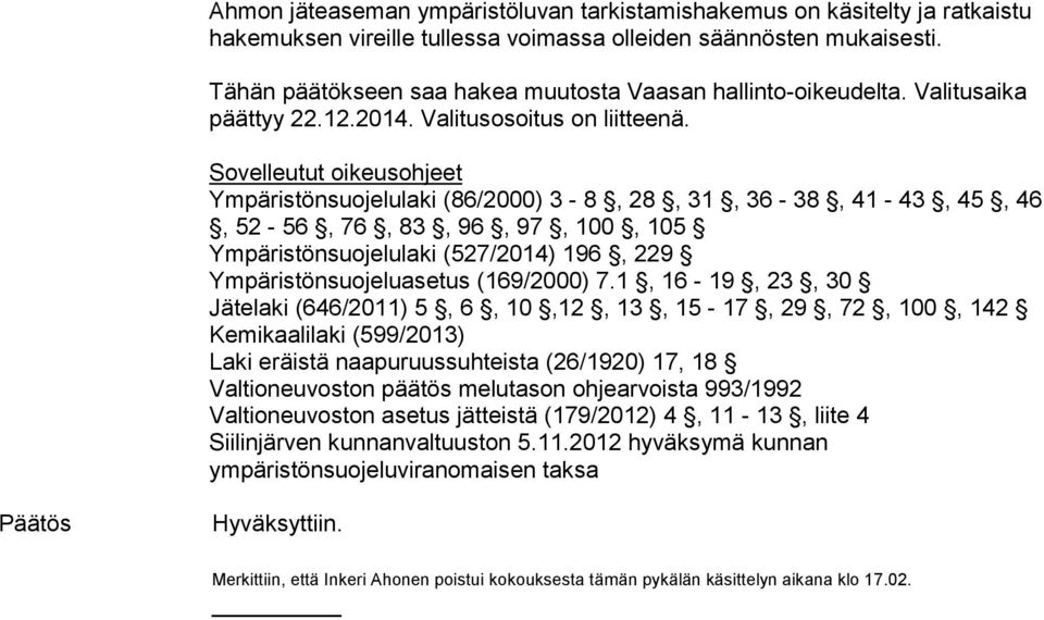 Sovelleutut oikeusohjeet Ympäristönsuojelulaki (86/2000) 3-8, 28, 31, 36-38, 41-43, 45, 46, 52-56, 76, 83, 96, 97, 100, 105 Ympäristönsuojelulaki (527/2014) 196, 229 Ympäristönsuojeluasetus