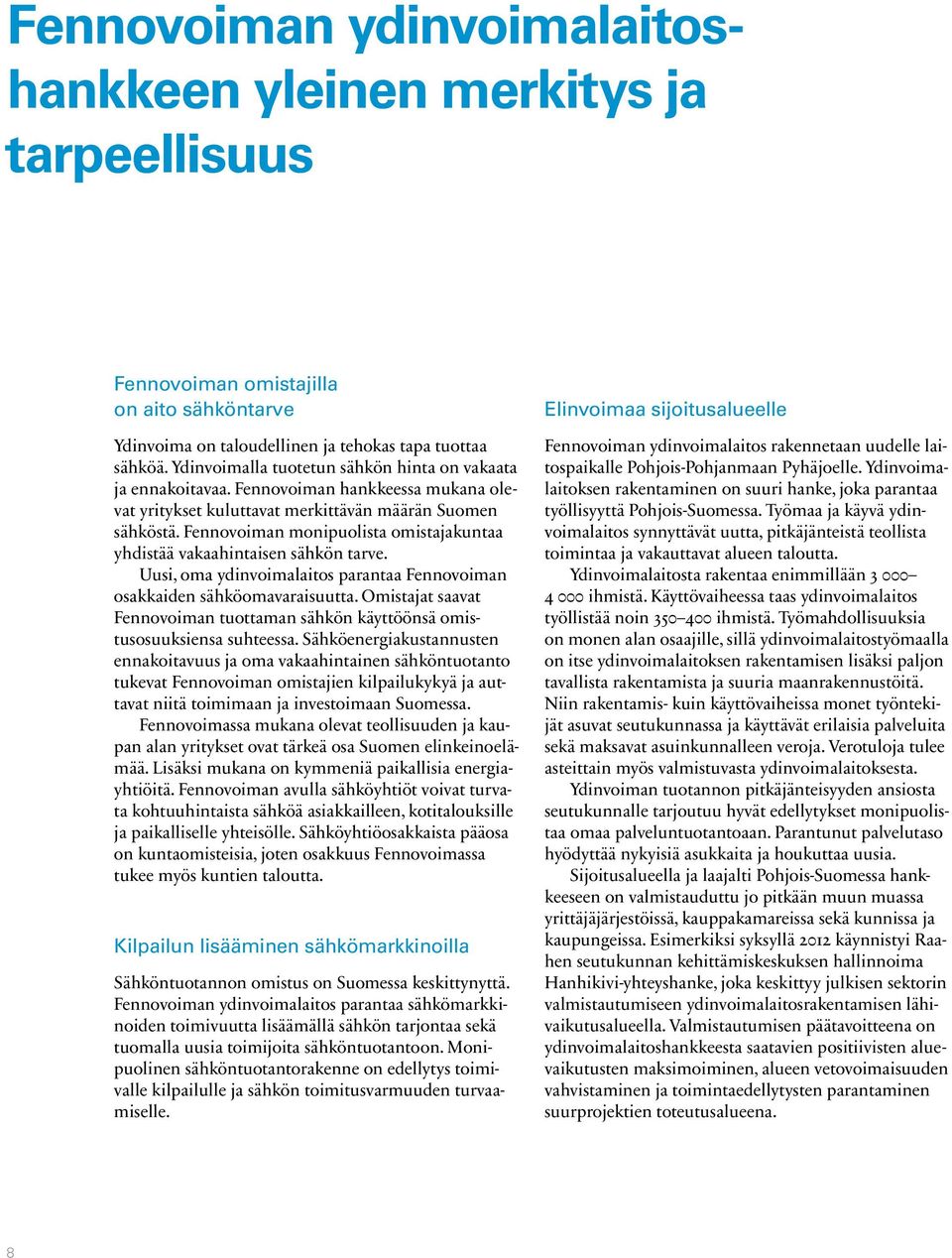 Fennovoiman monipuolista omistajakuntaa yhdistää vakaahintaisen sähkön tarve. Uusi, oma ydinvoimalaitos parantaa Fennovoiman osakkaiden sähköomavaraisuutta.