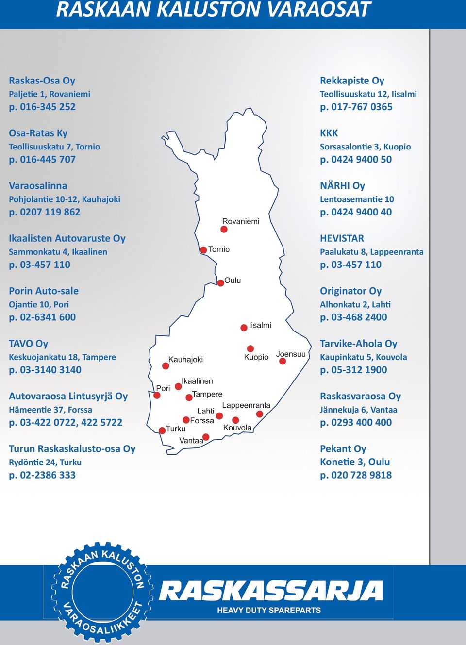 02-6341 600 TAVO Oy Keskuojankatu 18, Tampere p. 03-3140 3140 Autovaraosa Lintusyrjä Oy Hämeentie 37, Forssa p. 03-422 0722, 422 5722 Turun Raskaskalusto-osa Oy Rydöntie 24, Turku p.