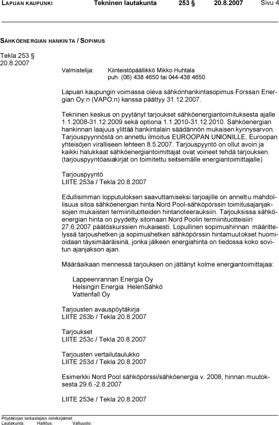 Tekninen keskus on pyytänyt tarjoukset sähköenergiantoimituksesta ajalle 1.1.2008-31.12.2009 sekä optiona 1.1.2010-31.12.2010. Sähköenergian hankinnan laajuus ylittää hankintalain säädännön mukaisen kynnysarvon.