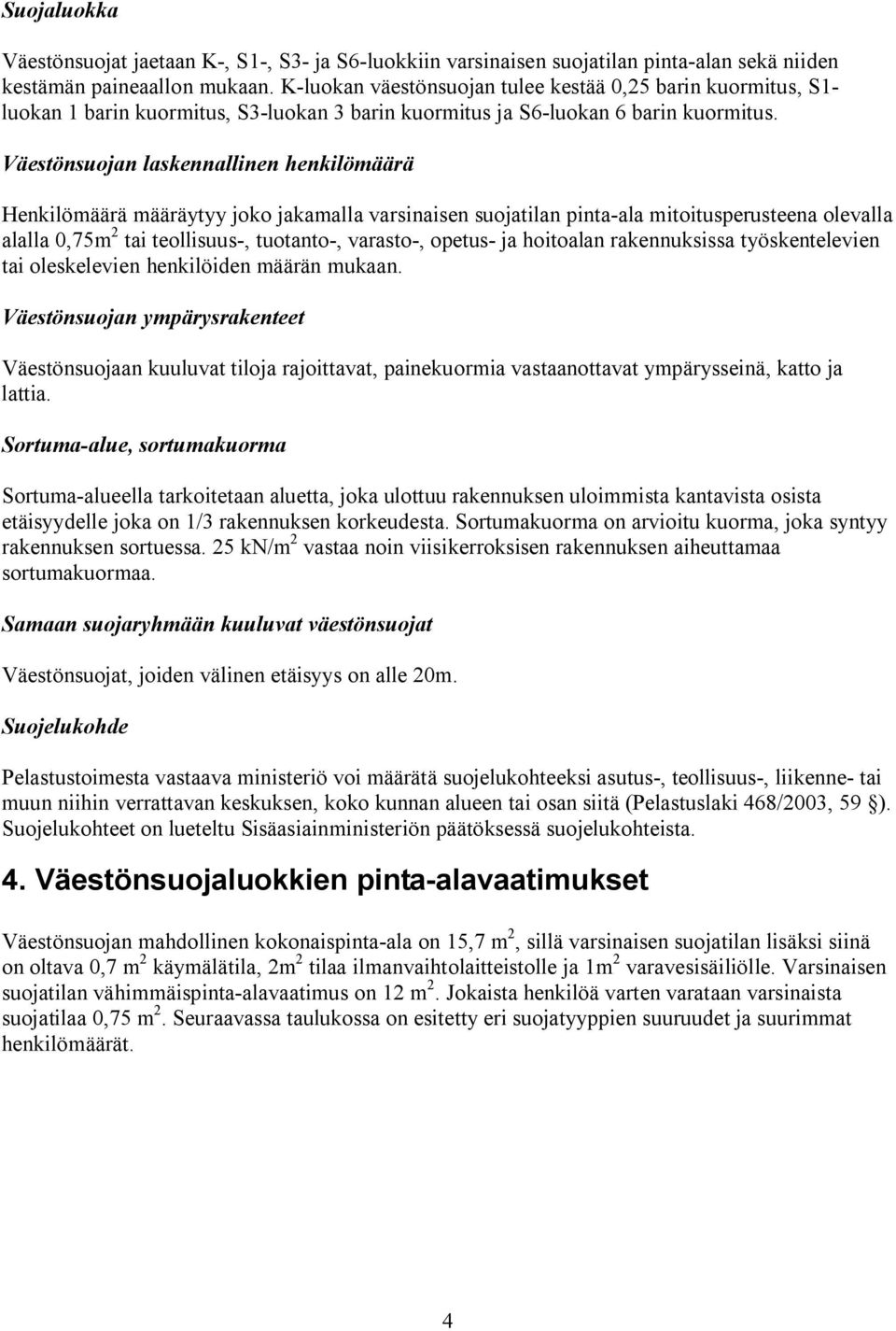 Väestönsuojan laskennallinen henkilömäärä Henkilömäärä määräytyy joko jakamalla varsinaisen suojatilan pinta-ala mitoitusperusteena olevalla alalla 0,75m 2 tai teollisuus-, tuotanto-, varasto-,