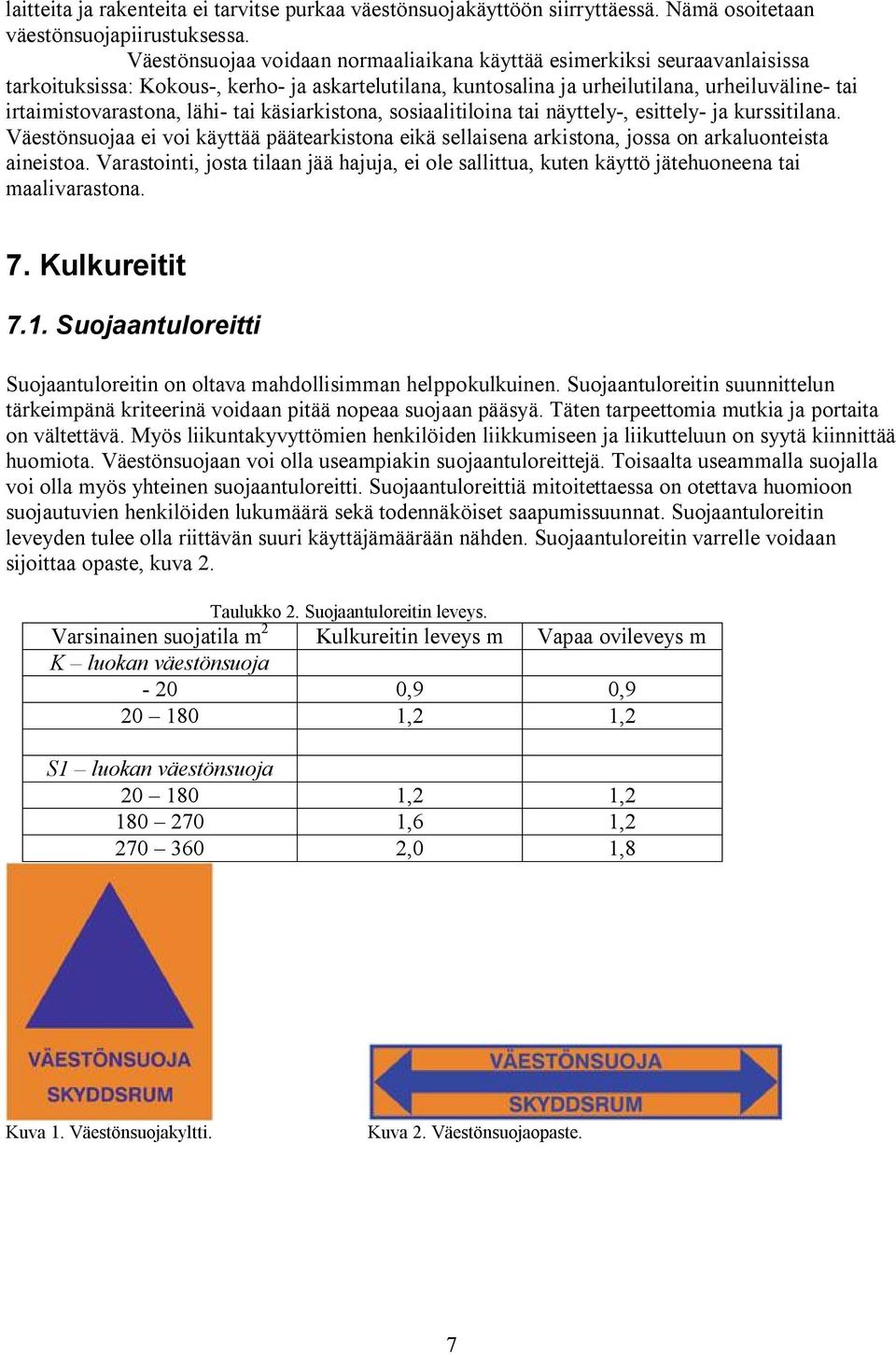 lähi- tai käsiarkistona, sosiaalitiloina tai näyttely-, esittely- ja kurssitilana. Väestönsuojaa ei voi käyttää päätearkistona eikä sellaisena arkistona, jossa on arkaluonteista aineistoa.