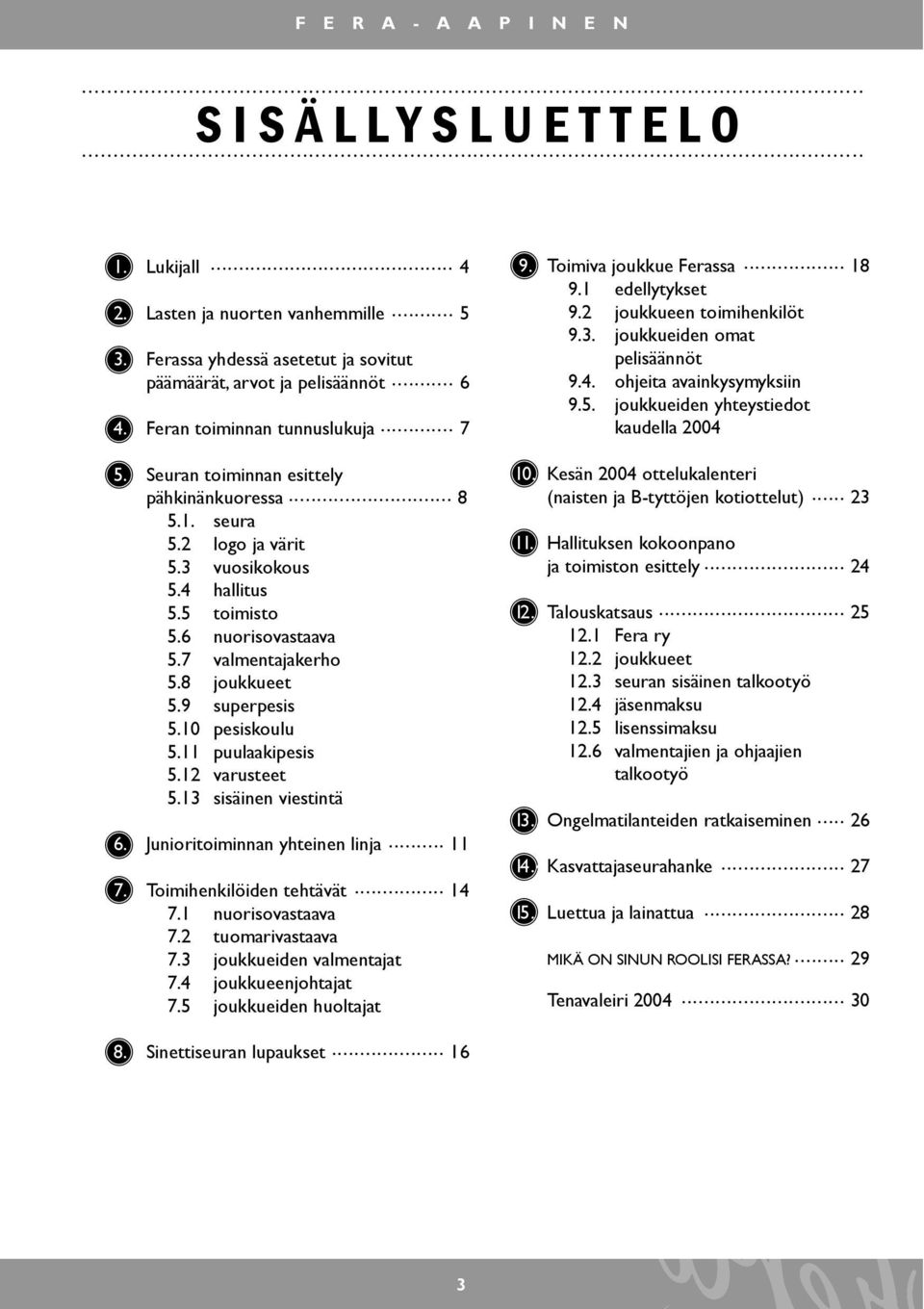 10 pesiskoulu 5.11 puulaakipesis 5.12 varusteet 5.13 sisäinen viestintä 6. Junioritoiminnan yhteinen linja... 11 7. Toimihenkilöiden tehtävät... 14 7.1 nuorisovastaava 7.2 tuomarivastaava 7.