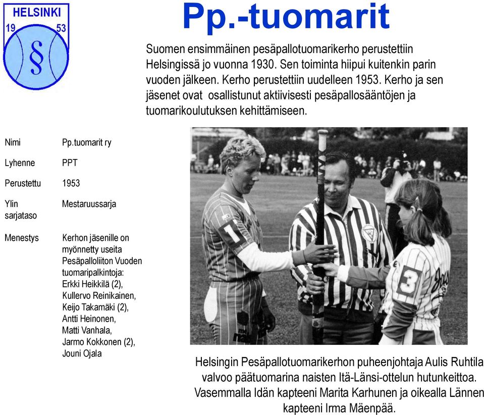 tuomarit ry PPT Perustettu 1953 Mestaruussarja Kerhon jäsenille on myönnetty useita Pesäpalloliiton Vuoden tuomaripalkintoja: Erkki Heikkilä (2), Kullervo Reinikainen, Keijo Takamäki