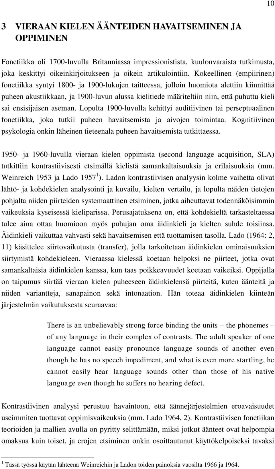 Kokeellinen (empiirinen) fonetiikka syntyi 1800- ja 1900-lukujen taitteessa, jolloin huomiota alettiin kiinnittää puheen akustiikkaan, ja 1900-luvun alussa kielitiede määriteltiin niin, että puhuttu