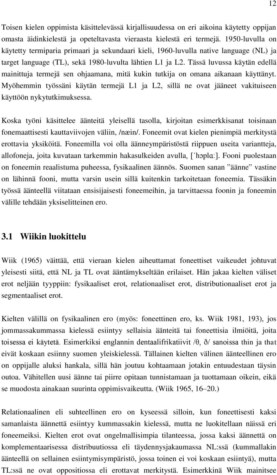 Tässä luvussa käytän edellä mainittuja termejä sen ohjaamana, mitä kukin tutkija on omana aikanaan käyttänyt.