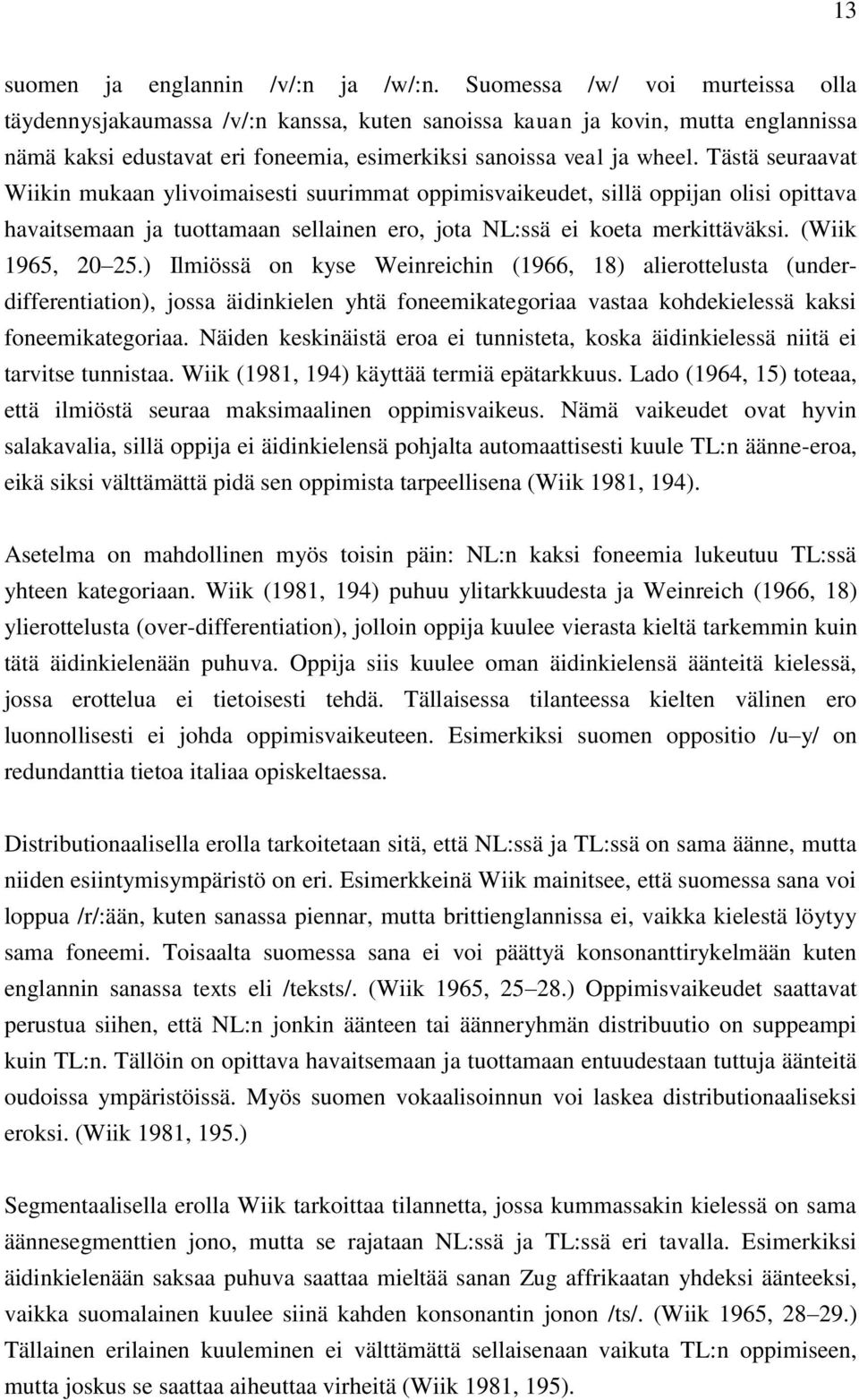 Tästä seuraavat Wiikin mukaan ylivoimaisesti suurimmat oppimisvaikeudet, sillä oppijan olisi opittava havaitsemaan ja tuottamaan sellainen ero, jota NL:ssä ei koeta merkittäväksi. (Wiik 1965, 20 25.