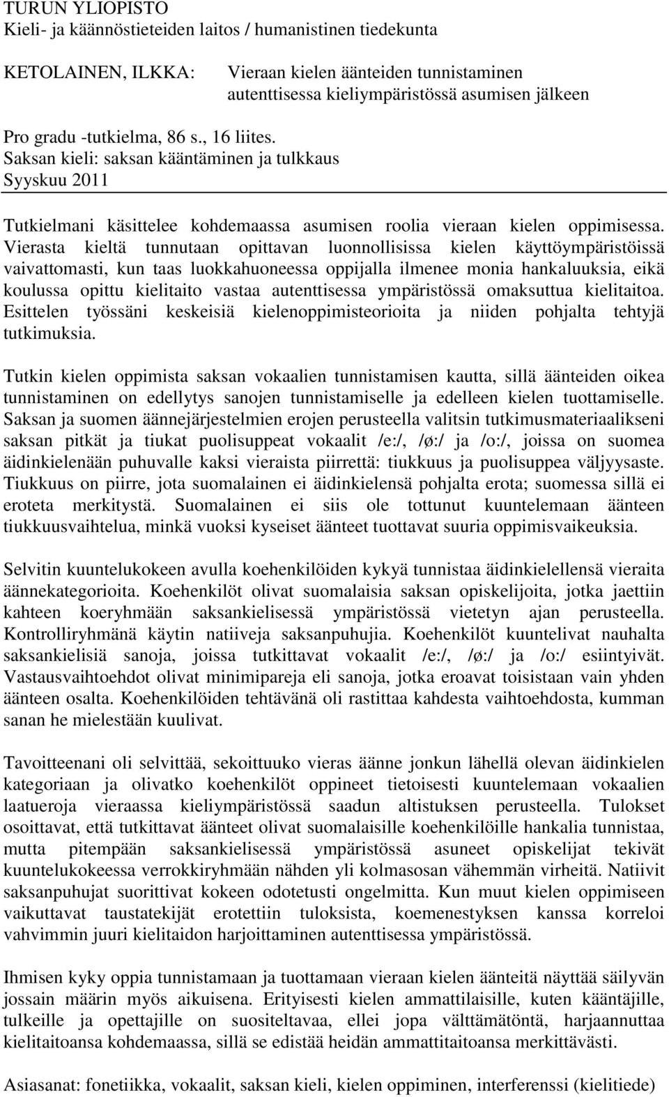 Vierasta kieltä tunnutaan opittavan luonnollisissa kielen käyttöympäristöissä vaivattomasti, kun taas luokkahuoneessa oppijalla ilmenee monia hankaluuksia, eikä koulussa opittu kielitaito vastaa