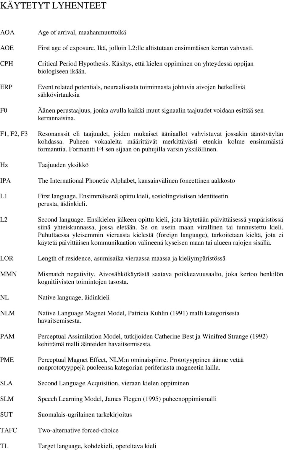 Event related potentials, neuraalisesta toiminnasta johtuvia aivojen hetkellisiä sähkövirtauksia Äänen perustaajuus, jonka avulla kaikki muut signaalin taajuudet voidaan esittää sen kerrannaisina.